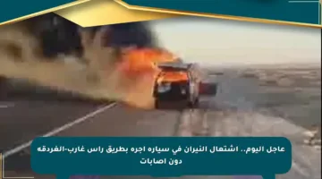 عاجل اليوم.. اشتعال النيران في سيارة أجرة بطريق رأس غارب-الغردقة دون إصابات